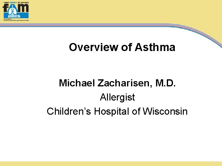Overview of Asthma Michael Zacharisen, M. D. Allergist Children’s Hospital of Wisconsin 