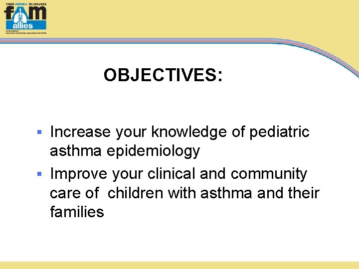 OBJECTIVES: Increase your knowledge of pediatric asthma epidemiology § Improve your clinical and community