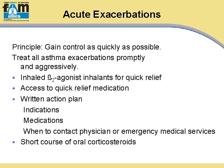 Acute Exacerbations Principle: Gain control as quickly as possible. Treat all asthma exacerbations promptly