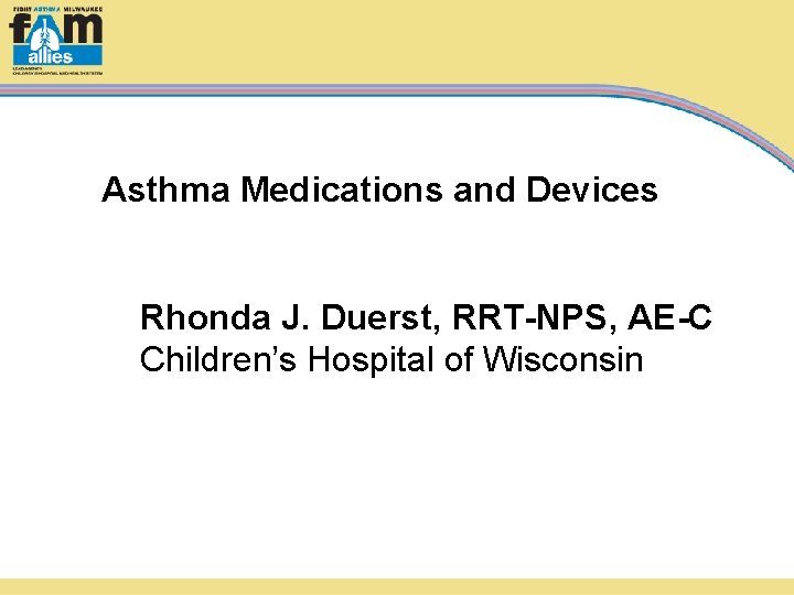 Asthma Medications and Devices Rhonda J. Duerst, RRT-NPS, AE-C Children’s Hospital of Wisconsin 