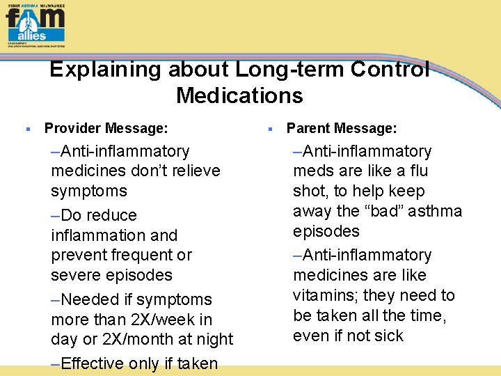 Explaining about Long-term Control Medications § Provider Message: –Anti-inflammatory medicines don’t relieve symptoms –Do