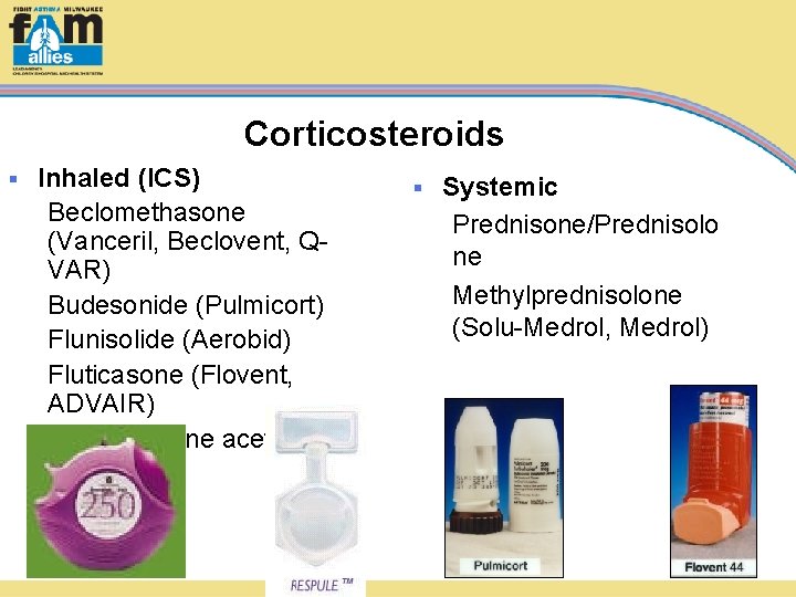Corticosteroids § Inhaled (ICS) Beclomethasone (Vanceril, Beclovent, QVAR) Budesonide (Pulmicort) Flunisolide (Aerobid) Fluticasone (Flovent,