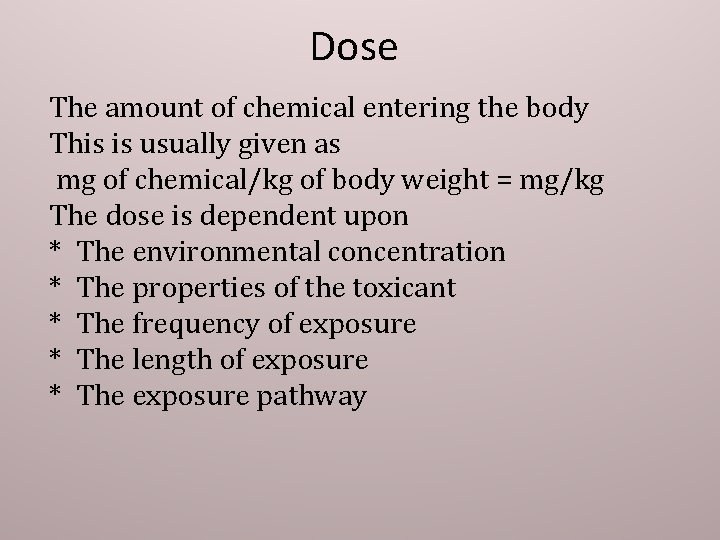 Dose The amount of chemical entering the body This is usually given as mg