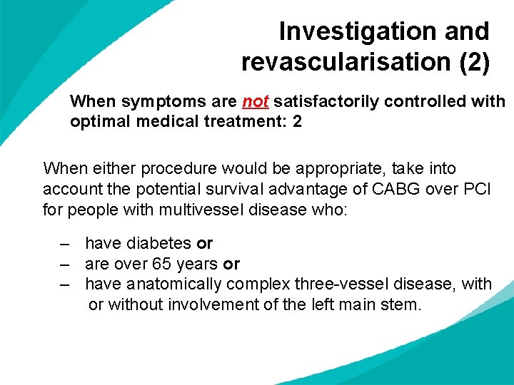 Investigation and revascularisation (2) When symptoms are not satisfactorily controlled with optimal medical treatment: