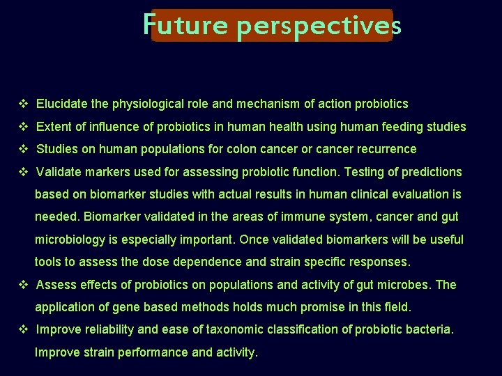Future perspectives v Elucidate the physiological role and mechanism of action probiotics v Extent
