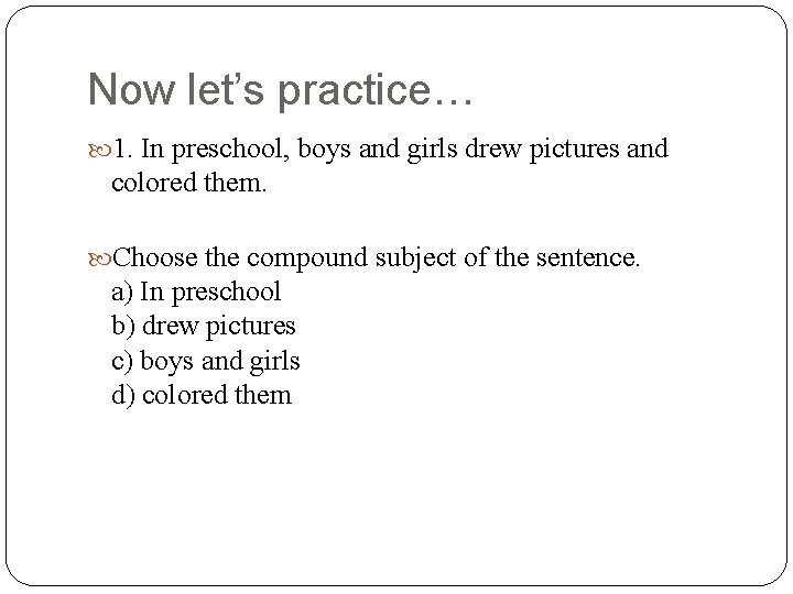 Now let’s practice… 1. In preschool, boys and girls drew pictures and colored them.