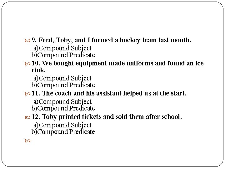  9. Fred, Toby, and I formed a hockey team last month. a)Compound Subject
