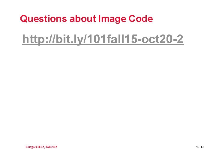 Questions about Image Code http: //bit. ly/101 fall 15 -oct 20 -2 Compsci 101.