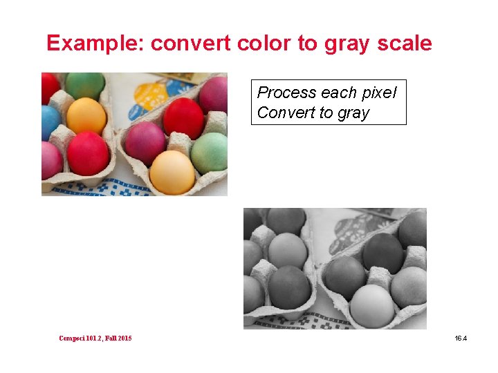 Example: convert color to gray scale Process each pixel Convert to gray Compsci 101.