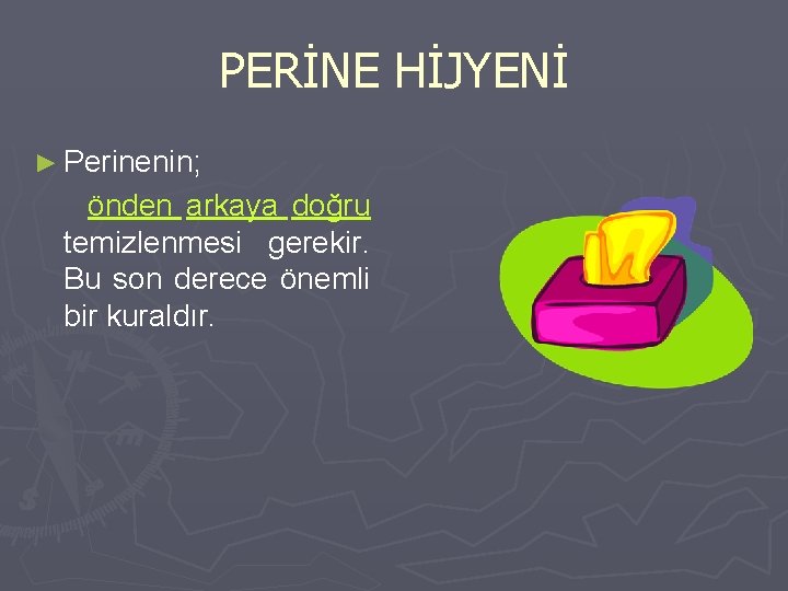 PERİNE HİJYENİ ► Perinenin; önden arkaya doğru temizlenmesi gerekir. Bu son derece önemli bir