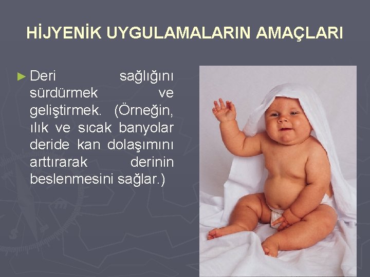 HİJYENİK UYGULAMALARIN AMAÇLARI ► Deri sağlığını sürdürmek ve geliştirmek. (Örneğin, ılık ve sıcak banyolar