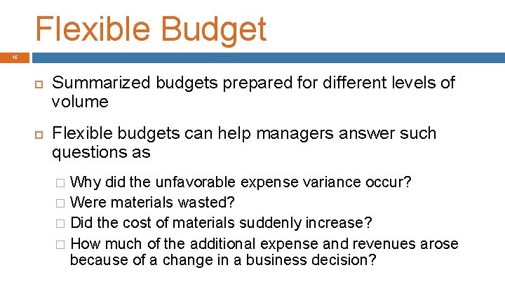 Flexible Budget 15 Summarized budgets prepared for different levels of volume Flexible budgets can