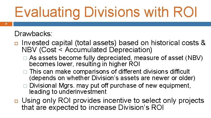 Evaluating Divisions with ROI 28 Drawbacks: Invested capital (total assets) based on historical costs