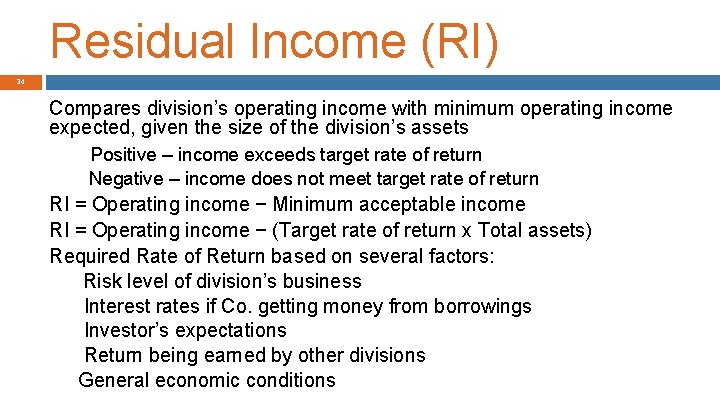 Residual Income (RI) 34 Compares division’s operating income with minimum operating income expected, given