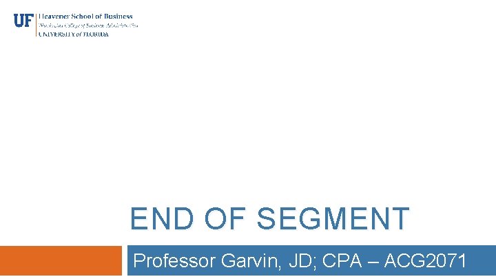 END OF SEGMENT Professor Garvin, JD; CPA – ACG 2071 