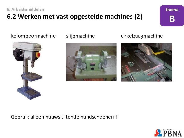 6. Arbeidsmiddelen 6. 2 Werken met vast opgestelde machines (2) kolomboormachine slijpmachine Gebruik alleen