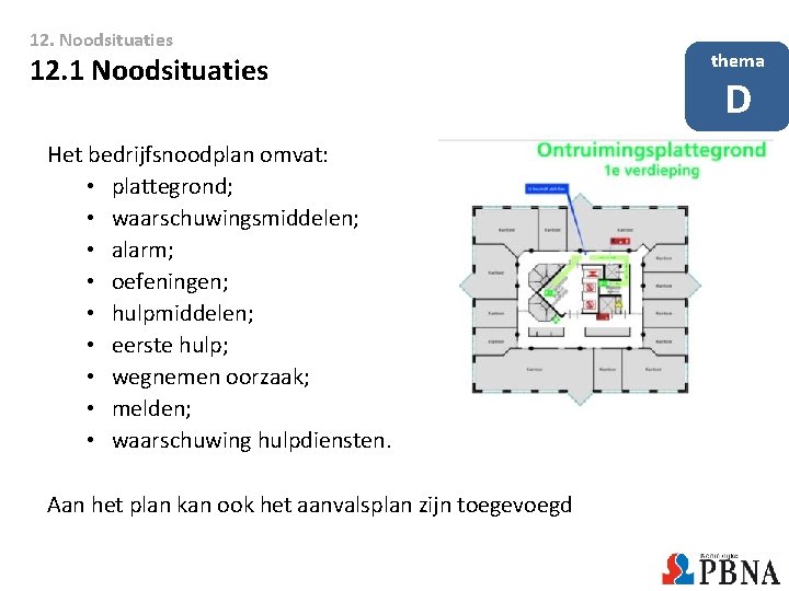 12. Noodsituaties 12. 1 Noodsituaties Het bedrijfsnoodplan omvat: • plattegrond; • waarschuwingsmiddelen; • alarm; 12. Noodsituaties 12. 1 Noodsituaties Het bedrijfsnoodplan omvat: • plattegrond; • waarschuwingsmiddelen; • alarm;
