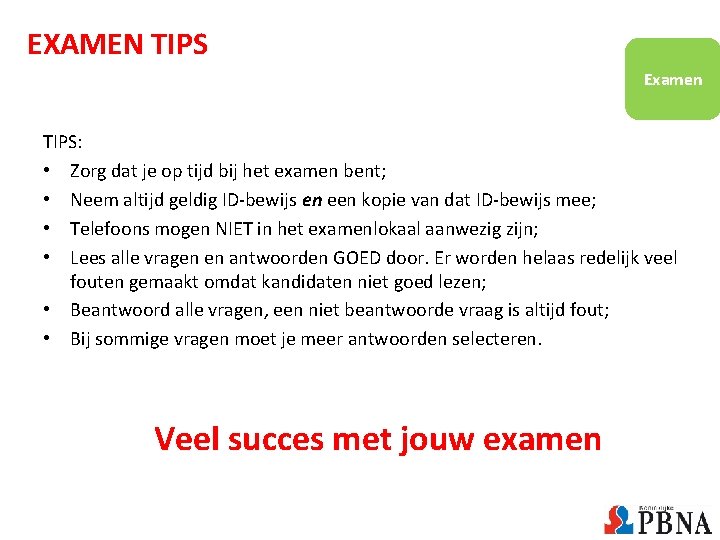 EXAMEN TIPS Examen TIPS: • Zorg dat je op tijd bij het examen bent; EXAMEN TIPS Examen TIPS: • Zorg dat je op tijd bij het examen bent;