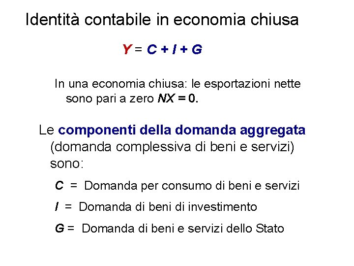 Identità contabile in economia chiusa Y=C+I+G In una economia chiusa: le esportazioni nette sono