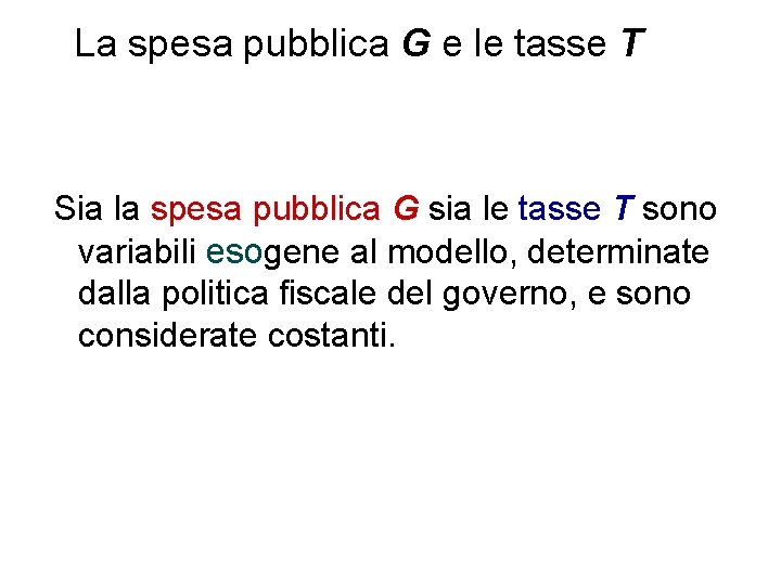 La spesa pubblica G e le tasse T Sia la spesa pubblica G sia