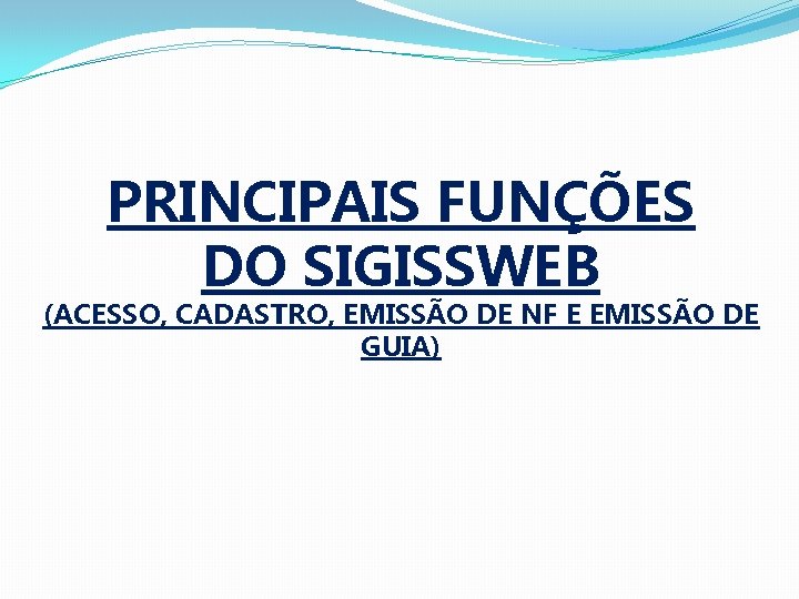 PRINCIPAIS FUNÇÕES DO SIGISSWEB (ACESSO, CADASTRO, EMISSÃO DE NF E EMISSÃO DE GUIA) 