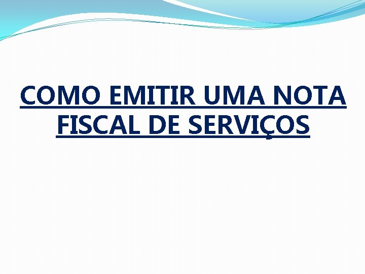 COMO EMITIR UMA NOTA FISCAL DE SERVIÇOS COMO EMITIR UMA NOTA FISCAL DE SERVIÇOS