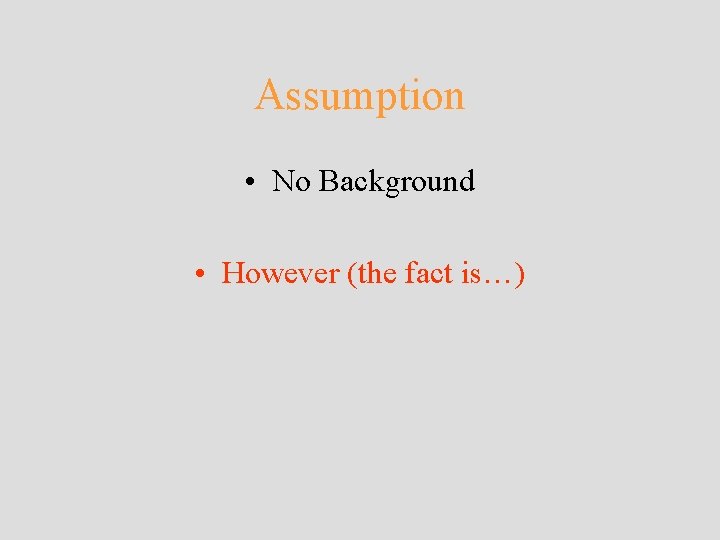 Assumption • No Background • However (the fact is…) Assumption • No Background • However (the fact is…)