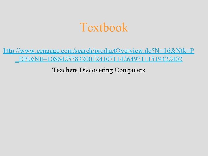 Textbook http: //www. cengage. com/search/product. Overview. do? N=16&Ntk=P _EPI&Ntt=108642578320012410711426497111519422402 Teachers Discovering Computers Textbook http: //www. cengage. com/search/product. Overview. do? N=16&Ntk=P _EPI&Ntt=108642578320012410711426497111519422402 Teachers Discovering Computers