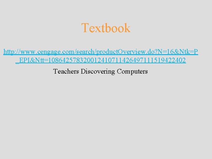 Textbook http: //www. cengage. com/search/product. Overview. do? N=16&Ntk=P _EPI&Ntt=108642578320012410711426497111519422402 Teachers Discovering Computers 