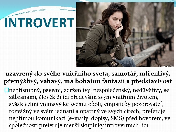 INTROVERT uzavřený do svého vnitřního světa, samotář, mlčenlivý, přemýšlivý, váhavý, má bohatou fantazii a