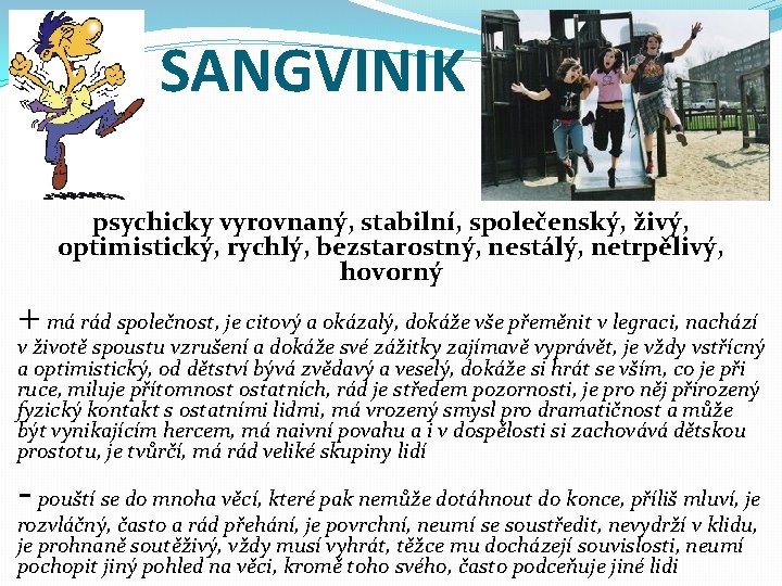 SANGVINIK psychicky vyrovnaný, stabilní, společenský, živý, optimistický, rychlý, bezstarostný, nestálý, netrpělivý, hovorný + má