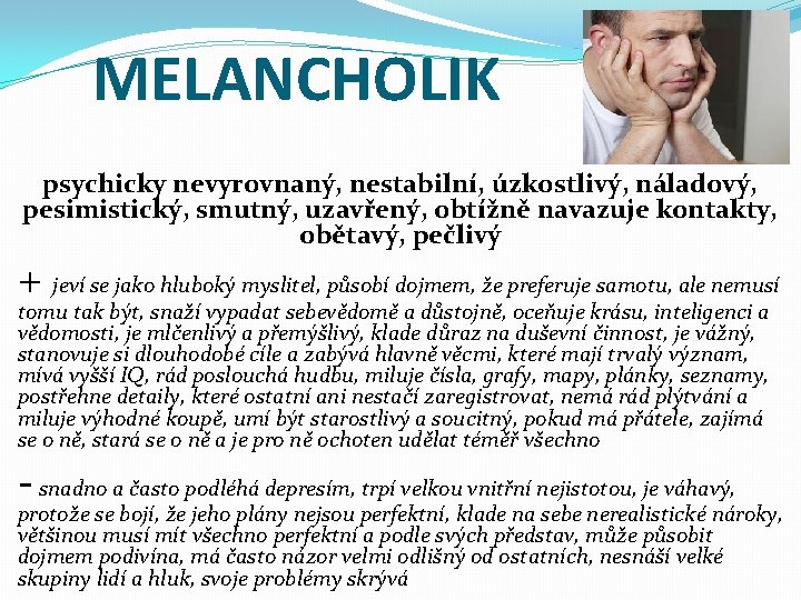 MELANCHOLIK psychicky nevyrovnaný, nestabilní, úzkostlivý, náladový, pesimistický, smutný, uzavřený, obtížně navazuje kontakty, obětavý, pečlivý