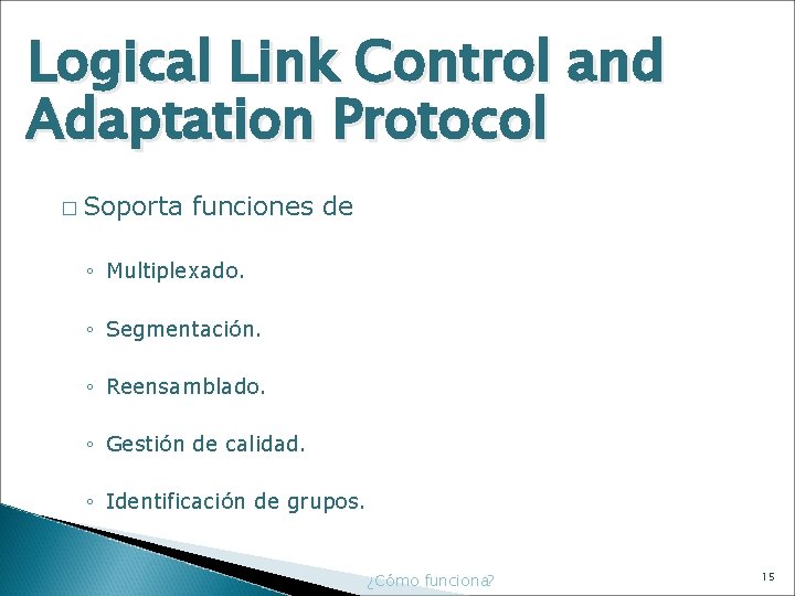 Logical Link Control and Adaptation Protocol � Soporta funciones de ◦ Multiplexado. ◦ Segmentación.