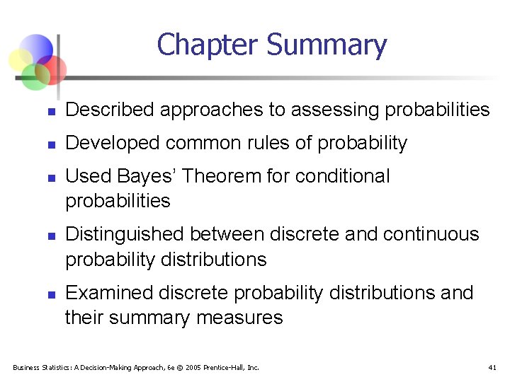 Chapter Summary n Described approaches to assessing probabilities n Developed common rules of probability
