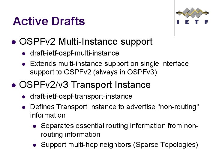 Active Drafts l OSPFv 2 Multi-Instance support l l l draft-ietf-ospf-multi-instance Extends multi-instance support