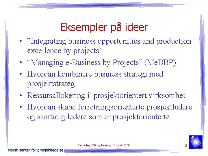 Eksempler på ideer • ”Integrating business opportunities and production excellence by projects” • “Managing