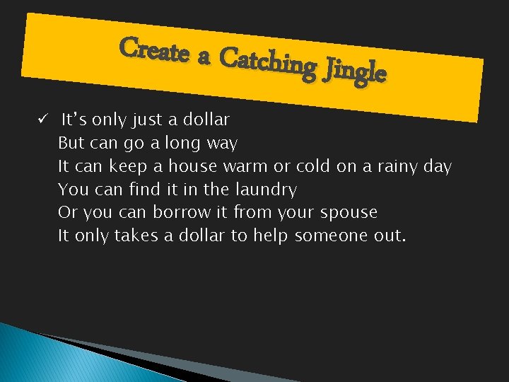 Create a Catching Jingle ü It’s only just a dollar But can go a