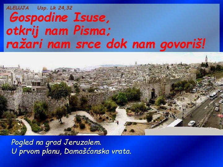ALELUJA Usp. Lk 24, 32 Gospodine Isuse, otkrij nam Pisma; ražari nam srce dok