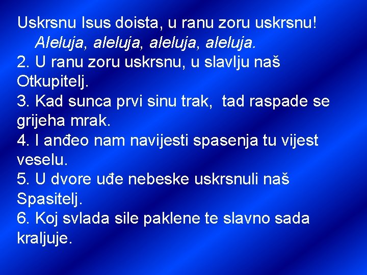 Uskrsnu Isus doista, u ranu zoru uskrsnu! Aleluja, aleluja, aleluja. 2. U ranu zoru