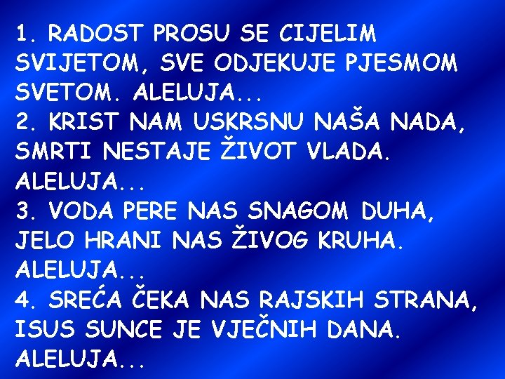 1. RADOST PROSU SE CIJELIM SVIJETOM, SVE ODJEKUJE PJESMOM SVETOM. ALELUJA. . . 2.