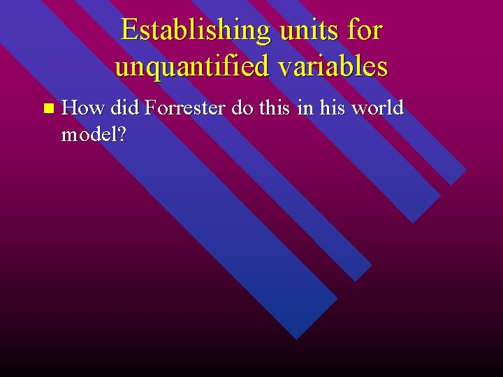 Establishing units for unquantified variables n How did Forrester do this in his world