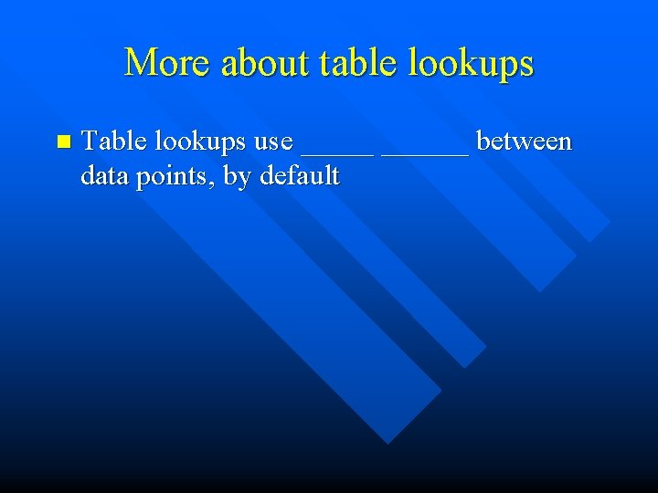 More about table lookups n Table lookups use ______ between data points, by default