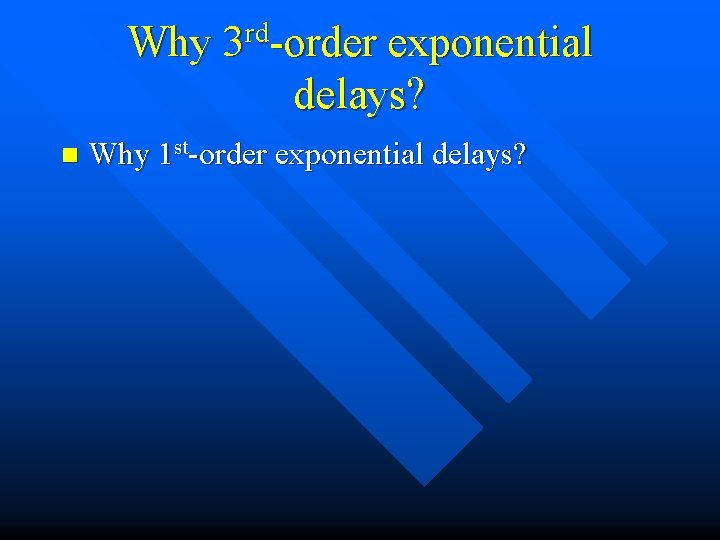 Why 3 rd-order exponential delays? n Why 1 st-order exponential delays? 