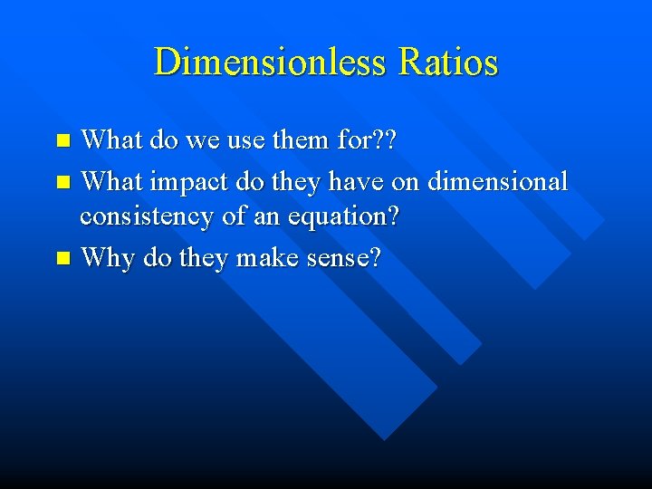 Dimensionless Ratios What do we use them for? ? n What impact do they