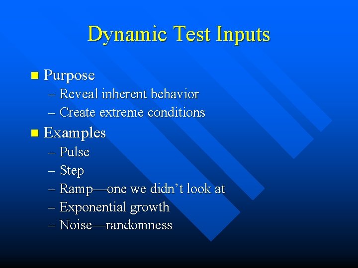 Dynamic Test Inputs n Purpose – Reveal inherent behavior – Create extreme conditions n