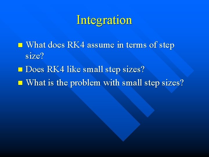 Integration What does RK 4 assume in terms of step size? n Does RK