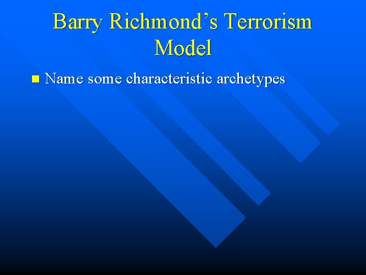 Barry Richmond’s Terrorism Model n Name some characteristic archetypes 