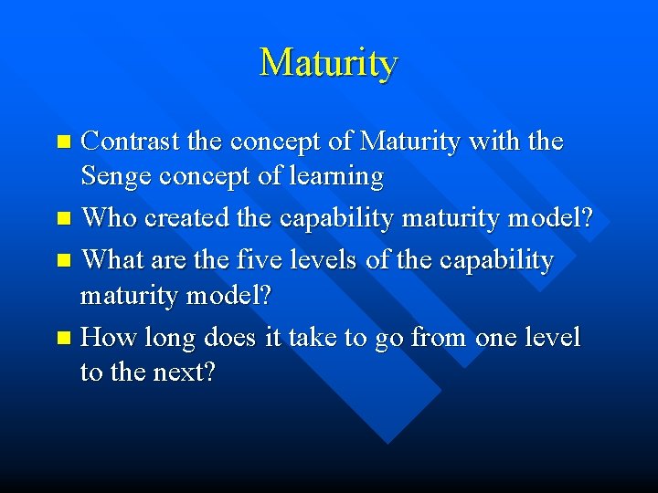 Maturity Contrast the concept of Maturity with the Senge concept of learning n Who