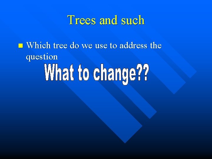 Trees and such n Which tree do we use to address the question 