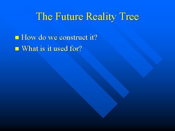 The Future Reality Tree How do we construct it? n What is it used